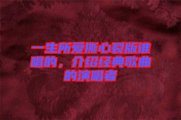 一生所愛撕心裂版誰唱的,介紹經典歌曲的演唱者