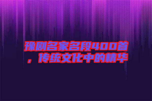 豫劇名家名段400首,傳統(tǒng)文化中的精華