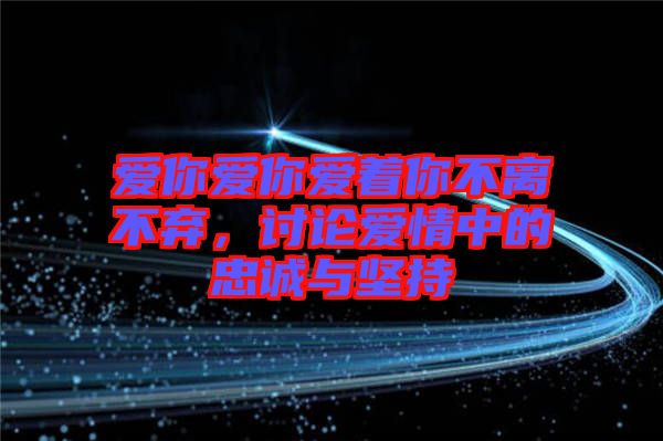 愛你愛你愛著你不離不棄,討論愛情中的忠誠與堅持