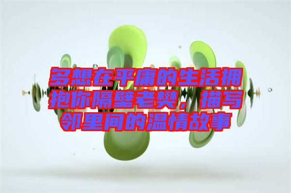 多想在平庸的生活擁抱你隔壁老樊,描寫鄰里間的溫情故事