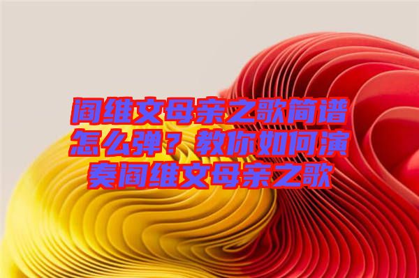 閻維文母親之歌簡譜怎么彈?教你如何演奏閻維文母親之歌