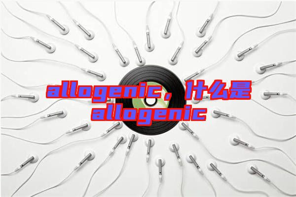 allogenic，什么是allogenic
