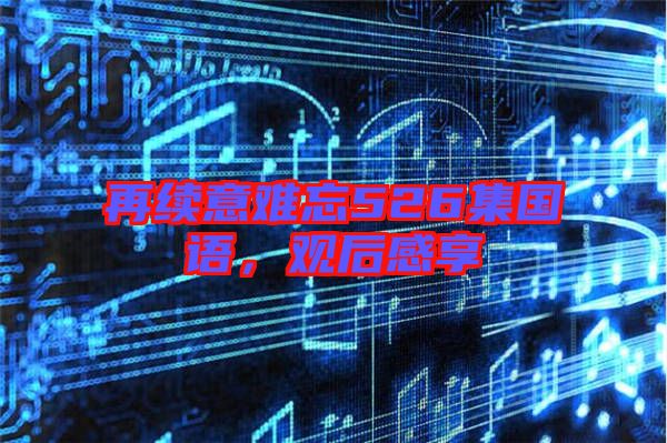 再續(xù)意難忘526集國語,觀后感享