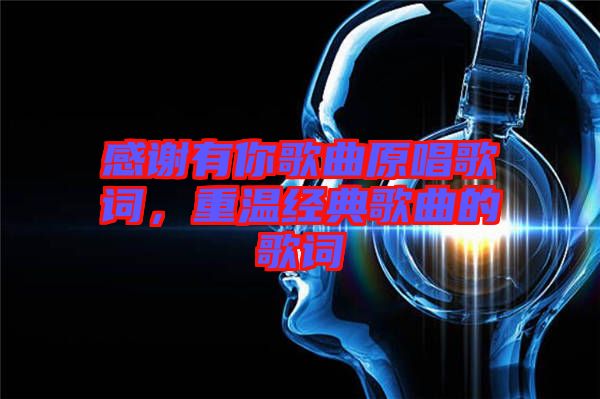 感謝有你歌曲原唱歌詞,重溫經(jīng)典歌曲的歌詞