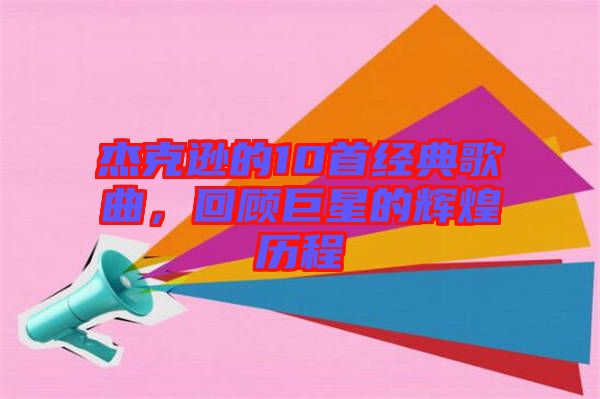 杰克遜的10首經典歌曲,回顧巨星的輝煌歷程