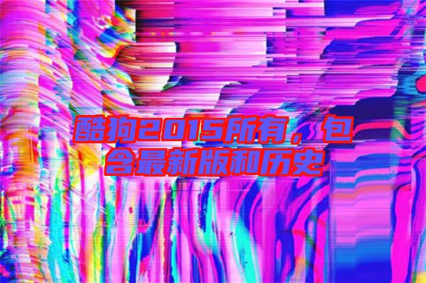 酷狗2015所有，包含最新版和歷史