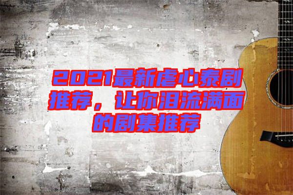 2021最新虐心泰劇推薦,讓你淚流滿面的劇集推薦