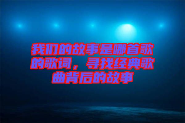 我們的故事是哪首歌的歌詞，尋找經(jīng)典歌曲背后的故事