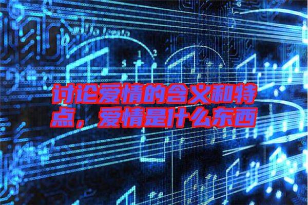 討論愛情的含義和特點,愛情是什么東西