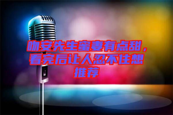 吻安先生蜜妻有點甜，看完后讓人忍不住想推薦