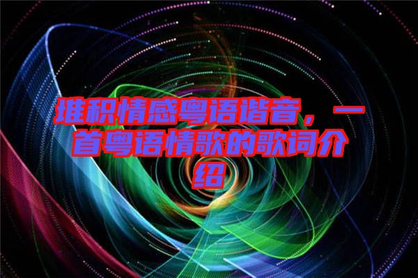 堆積情感粵語諧音,一首粵語情歌的歌詞介紹