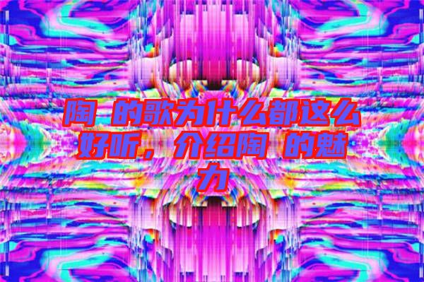 陶喆的歌為什么都這么好聽,介紹陶喆的魅力