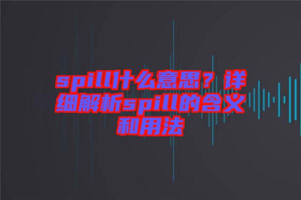 spill什么意思?詳細(xì)解析spill的含義和用法