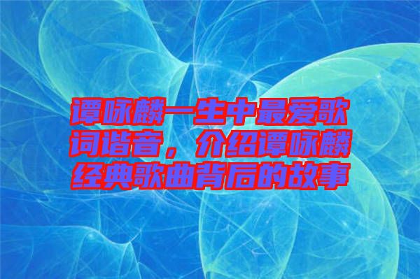 譚詠麟一生中最愛歌詞諧音，介紹譚詠麟經典歌曲背后的故事