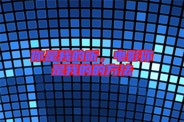 你是我的聽,電影你是我的的方法
