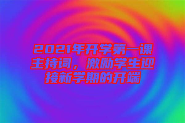 2021年開(kāi)學(xué)第一課主持詞,激勵(lì)學(xué)生迎接新學(xué)期的開(kāi)端