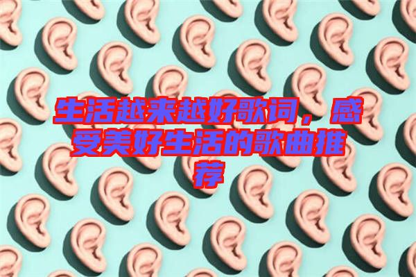 生活越來(lái)越好歌詞,感受美好生活的歌曲推薦