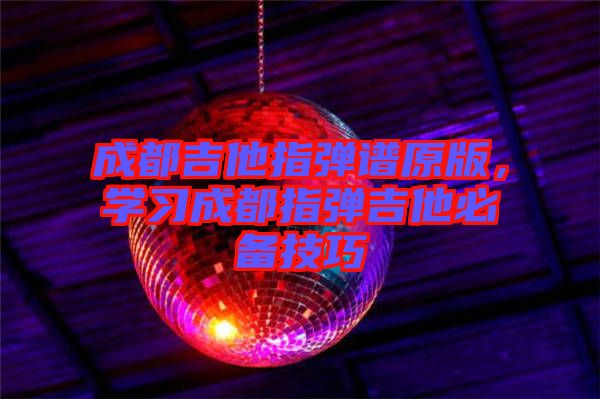 成都吉他指彈譜原版,學習成都指彈吉他必備技巧