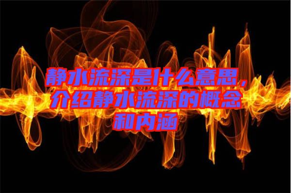 靜水流深是什么意思，介紹靜水流深的概念和內(nèi)涵