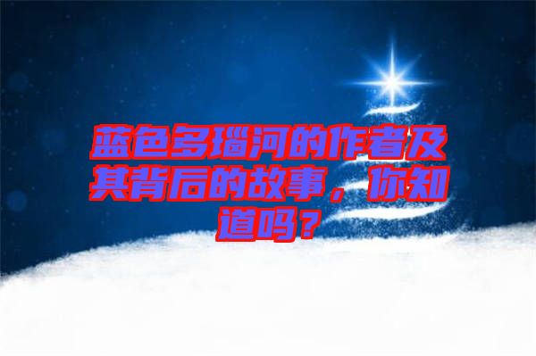 藍色多瑙河的作者及其背后的故事,你知道嗎?