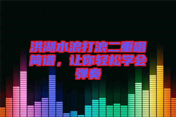 洪湖水浪打浪二重唱簡譜,讓你輕松學會彈奏