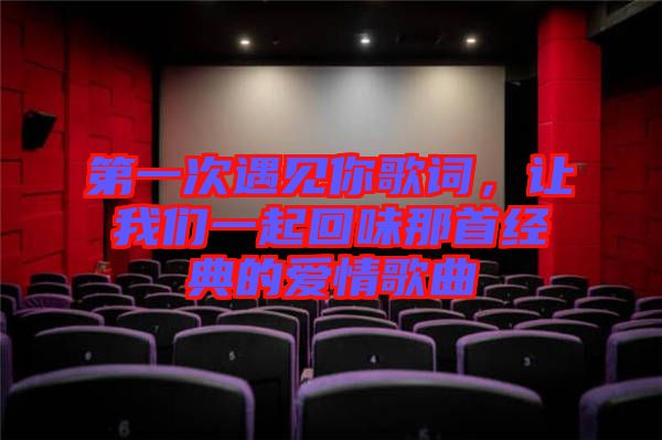 第一次遇見你歌詞,讓我們一起回味那首經典的愛情歌曲