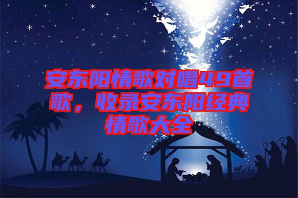 安東陽情歌對唱49首歌,收錄安東陽經典情歌大全