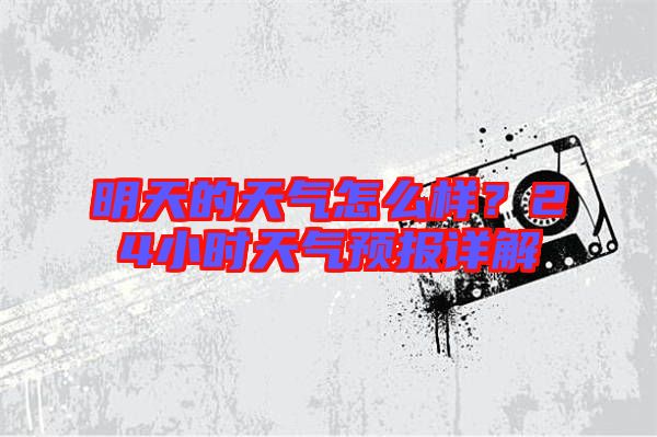 明天的天氣怎么樣?24小時天氣預報詳解