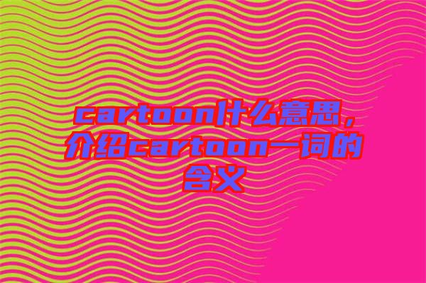 cartoon什么意思,介紹cartoon一詞的含義