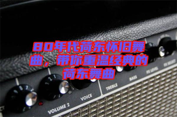 80年代荷東懷舊舞曲，帶你重溫經(jīng)典的荷東舞曲