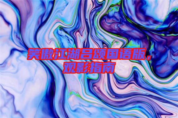 笑傲江湖呂頌國(guó)語版,觀影指南