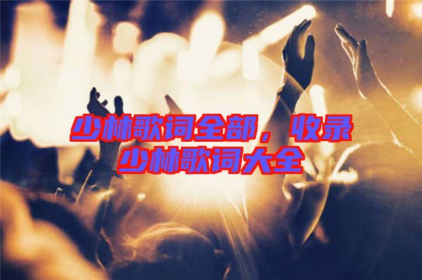 少林歌詞全部,收錄少林歌詞大全