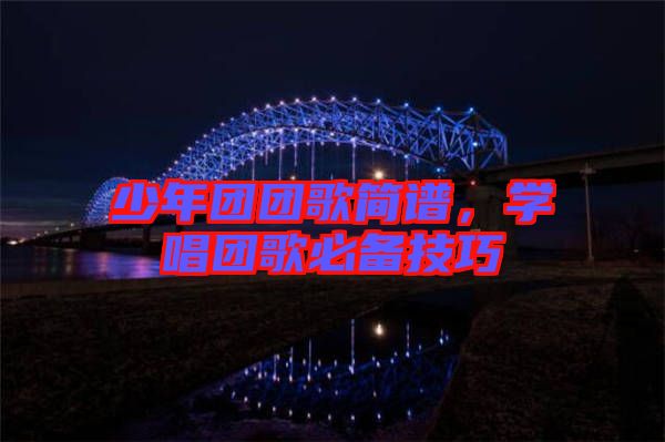少年團(tuán)團(tuán)歌簡(jiǎn)譜,學(xué)唱團(tuán)歌必備技巧