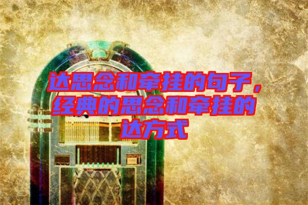 達思念和牽掛的句子，經典的思念和牽掛的達方式