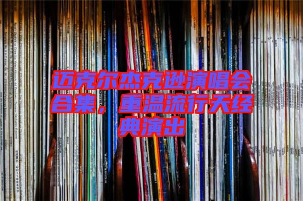 邁克爾杰克遜演唱會合集，重溫流行天經典演出