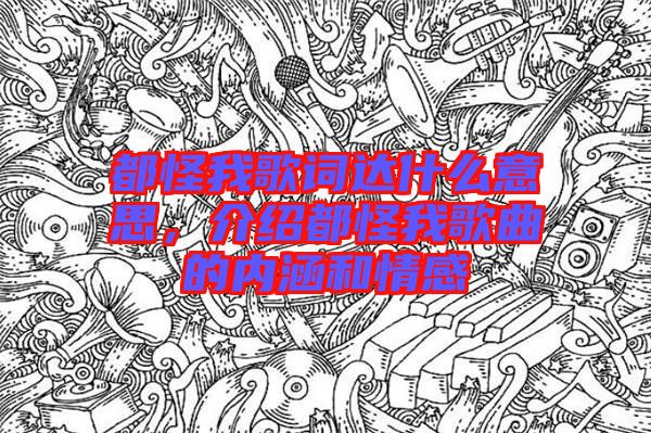 都怪我歌詞達什么意思,介紹都怪我歌曲的內涵和情感